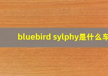 bluebird sylphy是什么车